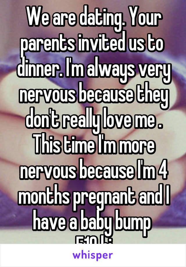 We are dating. Your parents invited us to  dinner. I'm always very nervous because they don't really love me . This time I'm more nervous because I'm 4 months pregnant and I have a baby bump 
F19 bi