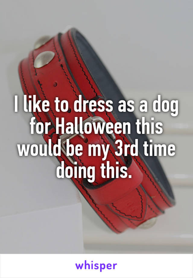 I like to dress as a dog for Halloween this would be my 3rd time doing this. 