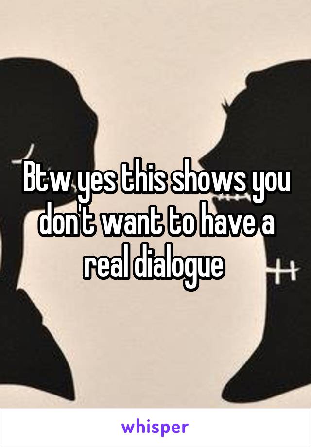 Btw yes this shows you don't want to have a real dialogue 