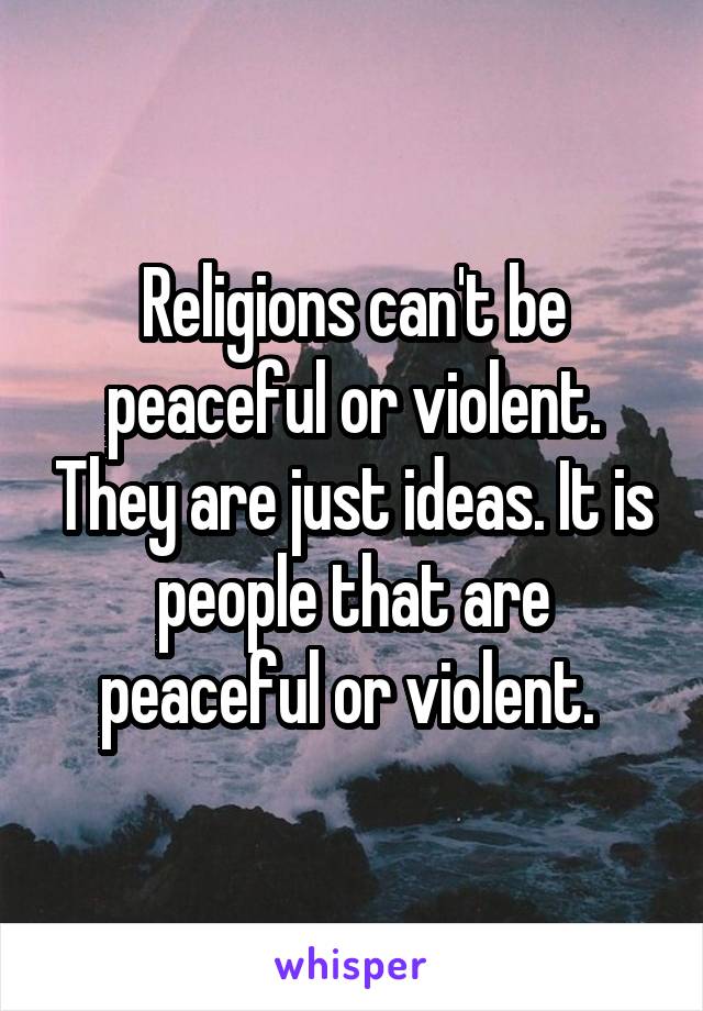 Religions can't be peaceful or violent. They are just ideas. It is people that are peaceful or violent. 