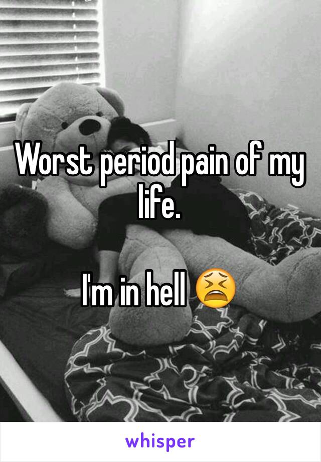 Worst period pain of my life. 

I'm in hell 😫