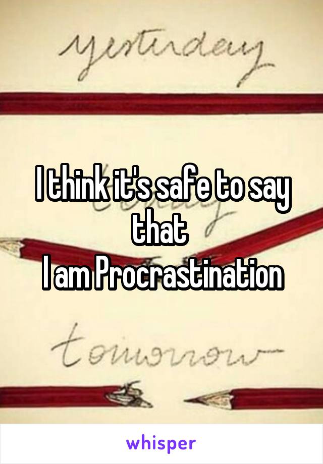 I think it's safe to say that 
I am Procrastination