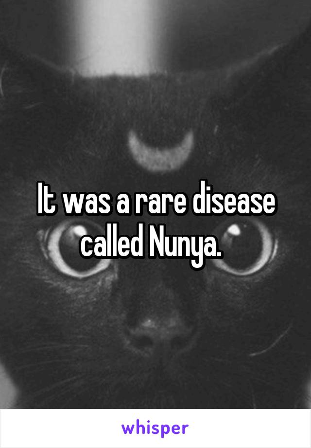 It was a rare disease called Nunya.  