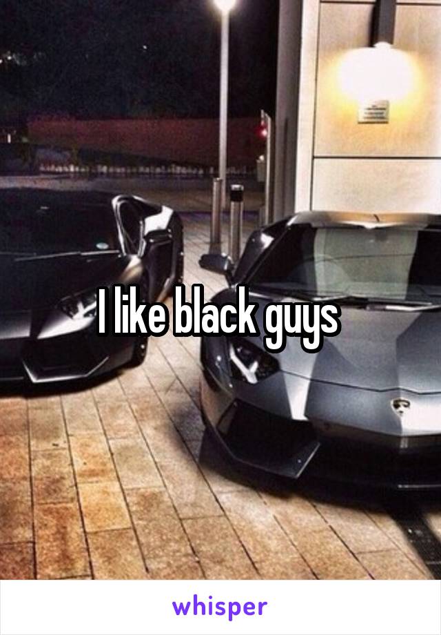 I like black guys 