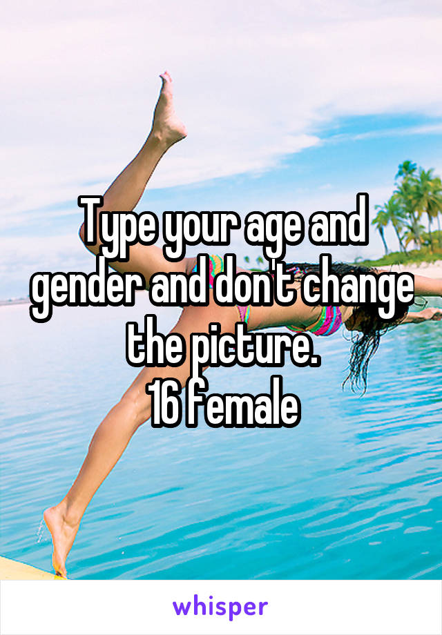 Type your age and gender and don't change the picture.
16 female