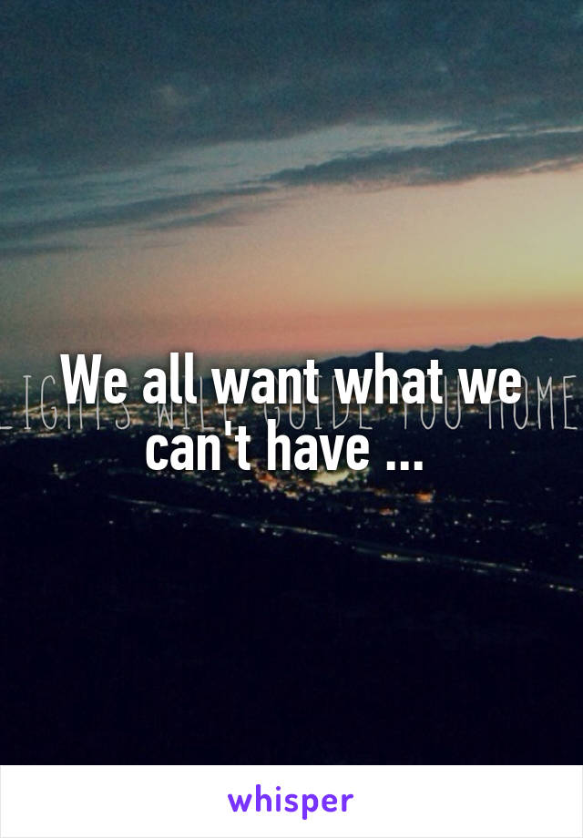 We all want what we can't have ... 