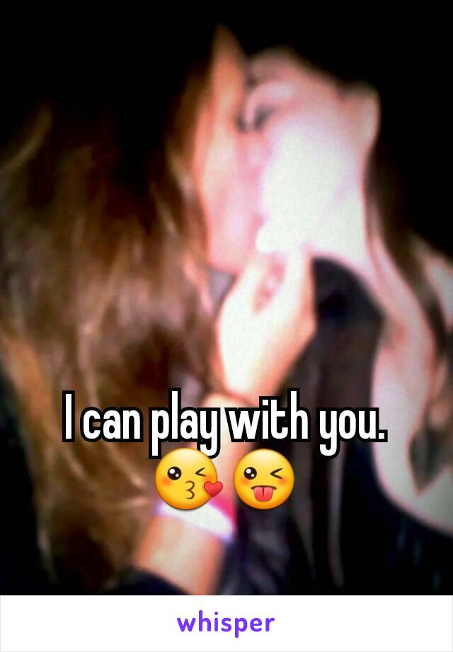 I can play with you. 😘😜