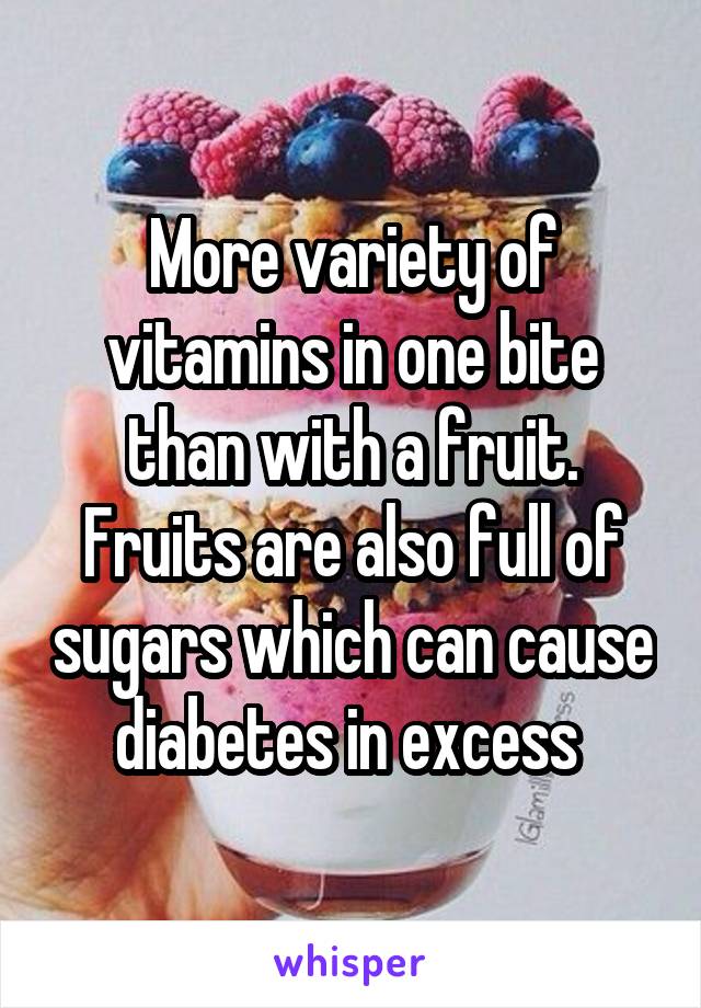More variety of vitamins in one bite than with a fruit. Fruits are also full of sugars which can cause diabetes in excess 