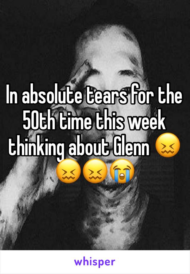 In absolute tears for the 50th time this week thinking about Glenn 😖😖😖😭