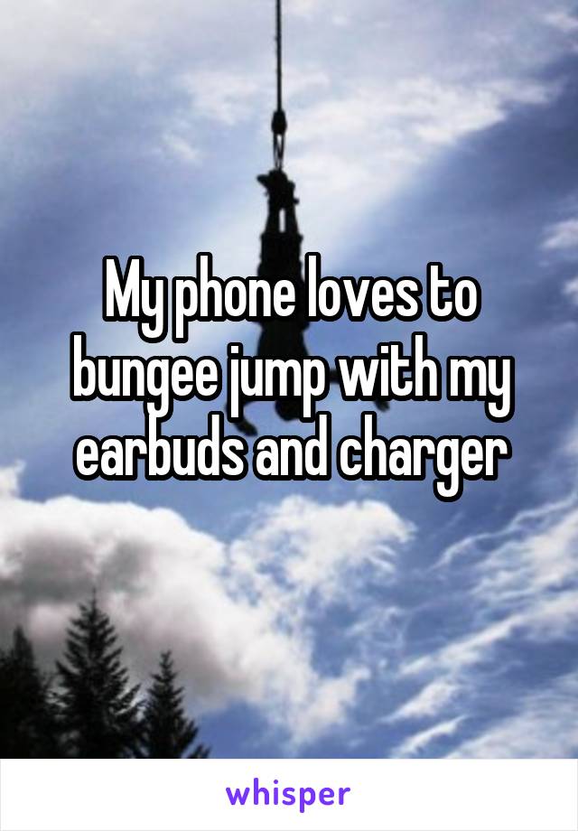 My phone loves to bungee jump with my earbuds and charger
