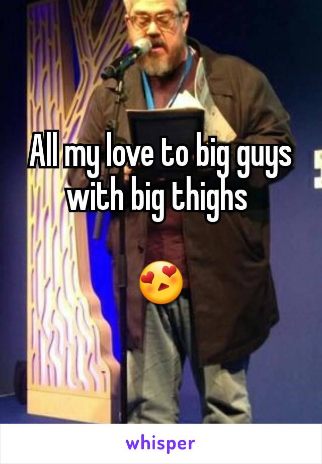 All my love to big guys with big thighs 

😍
