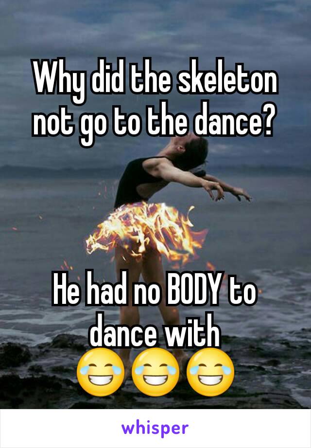 Why did the skeleton not go to the dance?



He had no BODY to dance with
😂😂😂