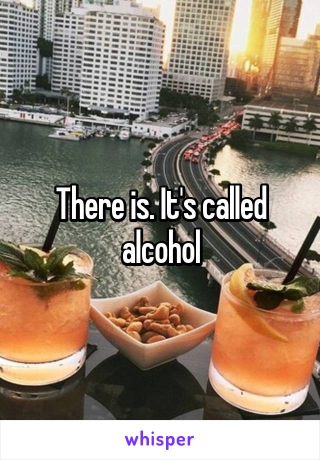 There is. It's called alcohol