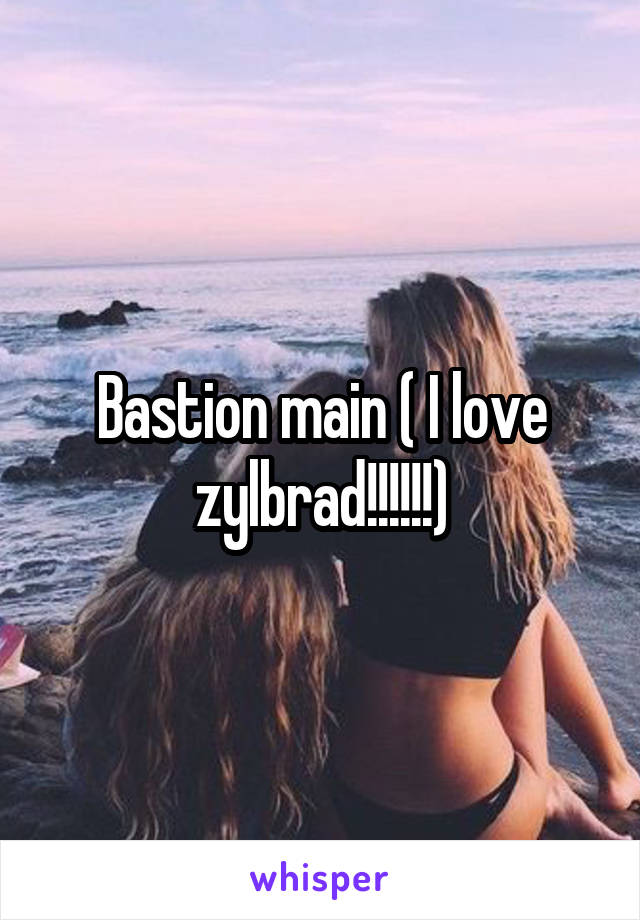 Bastion main ( I love zylbrad!!!!!!)