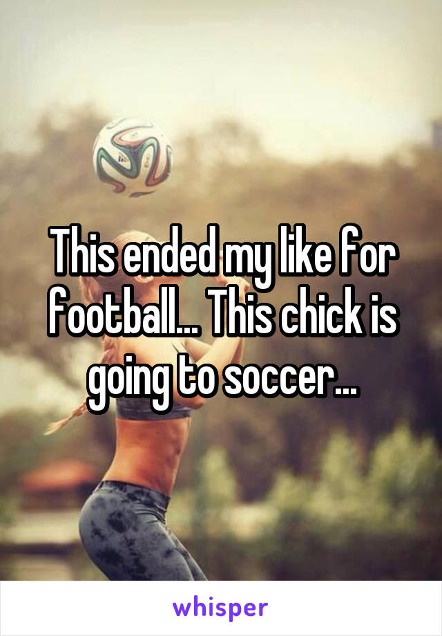 This ended my like for football... This chick is going to soccer...