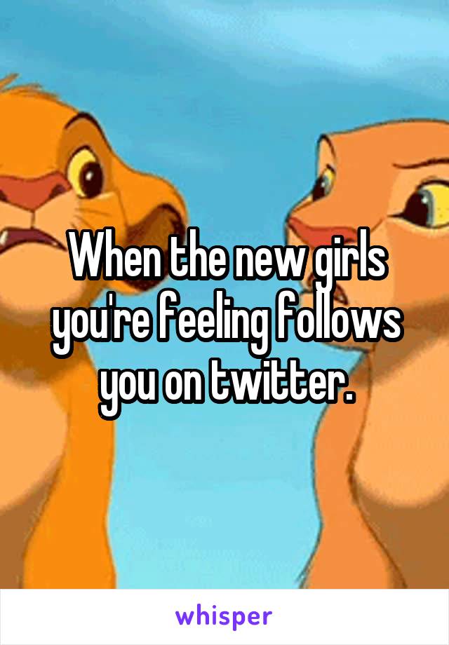When the new girls you're feeling follows you on twitter.