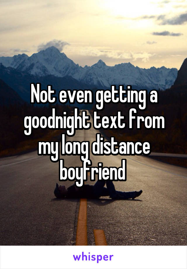 Not even getting a goodnight text from my long distance boyfriend 