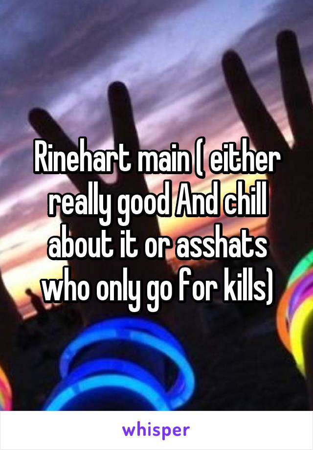 Rinehart main ( either really good And chill about it or asshats who only go for kills)