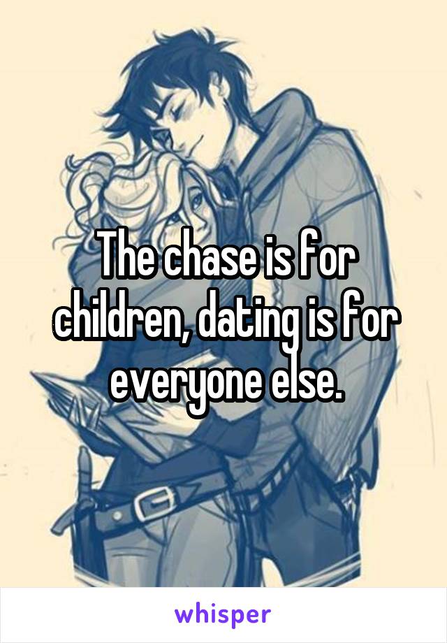The chase is for children, dating is for everyone else.