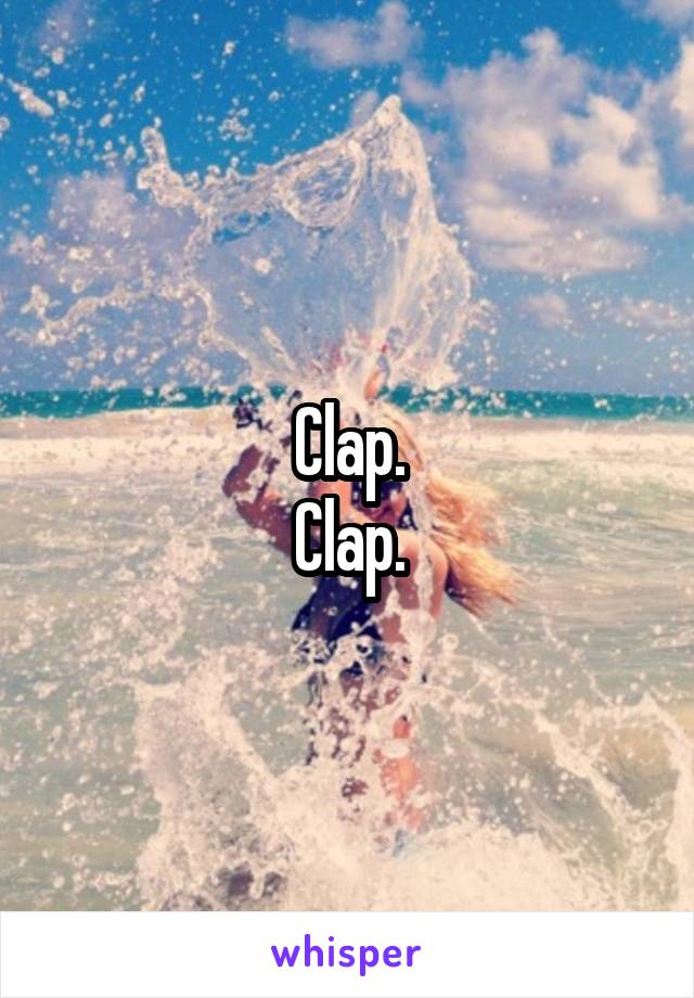 Clap.
Clap.