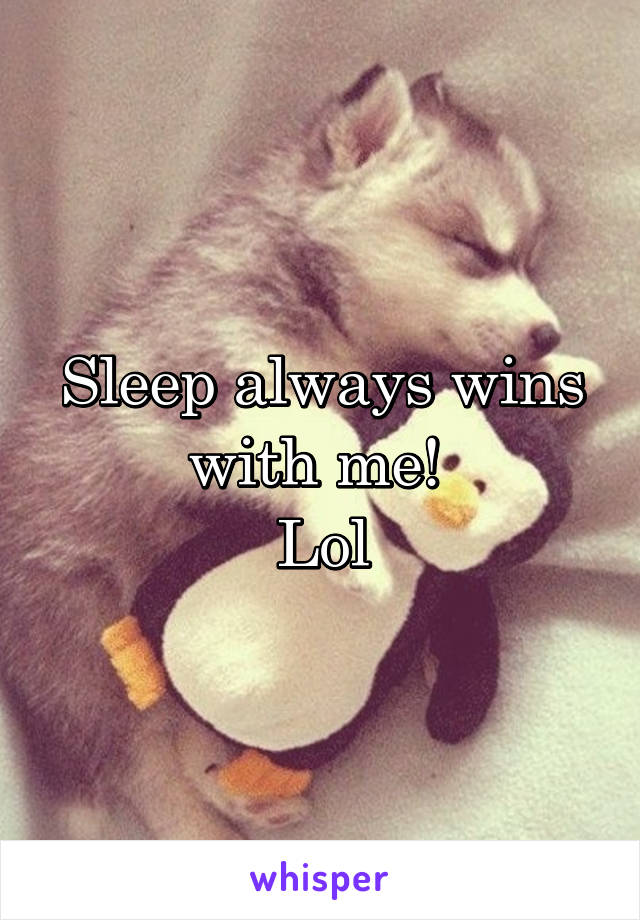 Sleep always wins with me! 
Lol