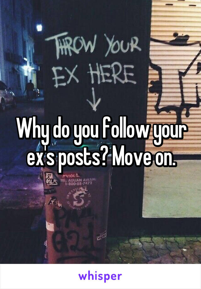Why do you follow your ex's posts? Move on.