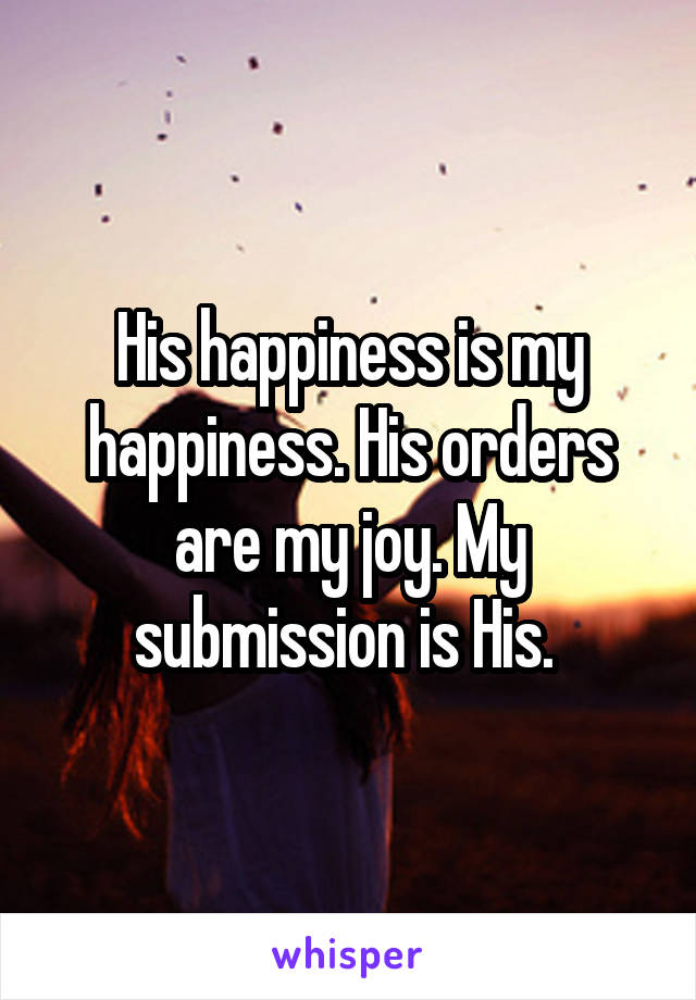 His happiness is my happiness. His orders are my joy. My submission is His. 