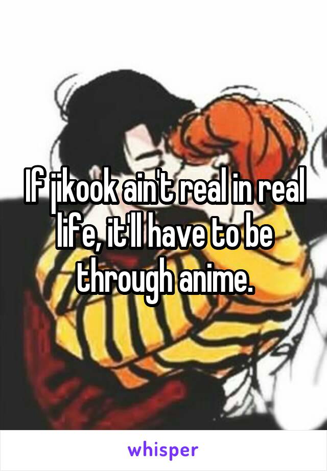 If jikook ain't real in real life, it'll have to be through anime.