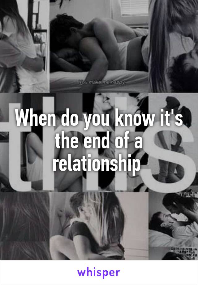 When do you know it's the end of a relationship 