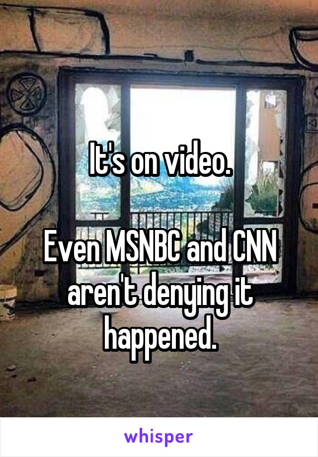 
It's on video.

Even MSNBC and CNN aren't denying it happened.