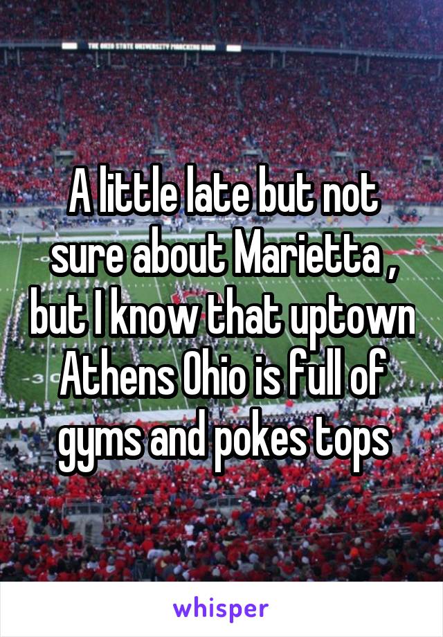 A little late but not sure about Marietta , but I know that uptown Athens Ohio is full of gyms and pokes tops