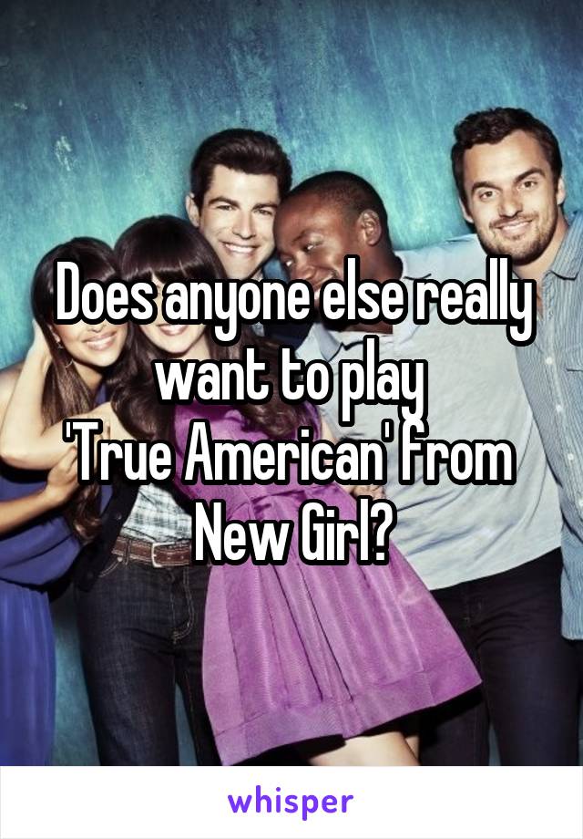 Does anyone else really want to play 
'True American' from 
New Girl?