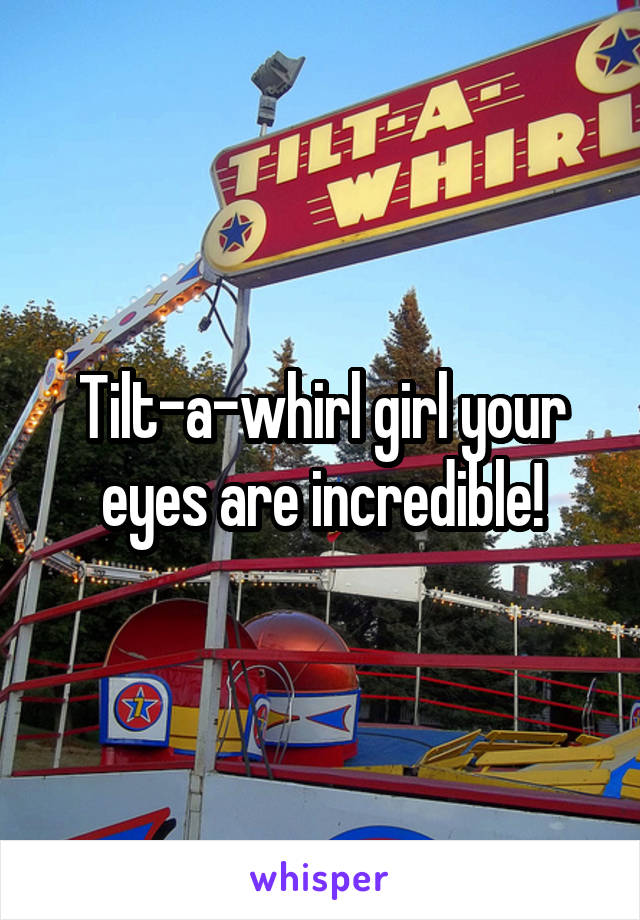 Tilt-a-whirl girl your eyes are incredible!