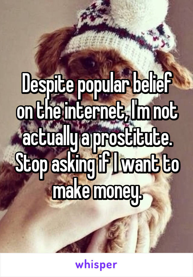 Despite popular belief on the internet, I'm not actually a prostitute. Stop asking if I want to make money.