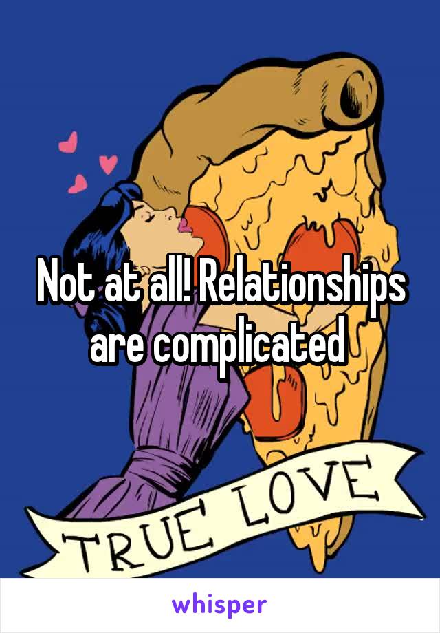Not at all! Relationships are complicated 