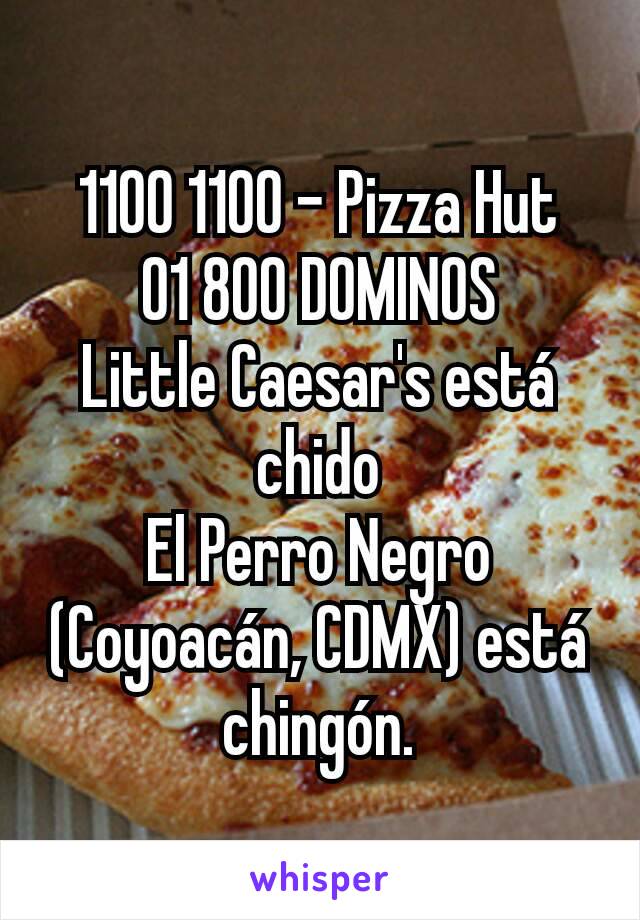 1100 1100 - Pizza Hut
01 800 DOMINOS
Little Caesar's está chido
El Perro Negro (Coyoacán, CDMX) está chingón.