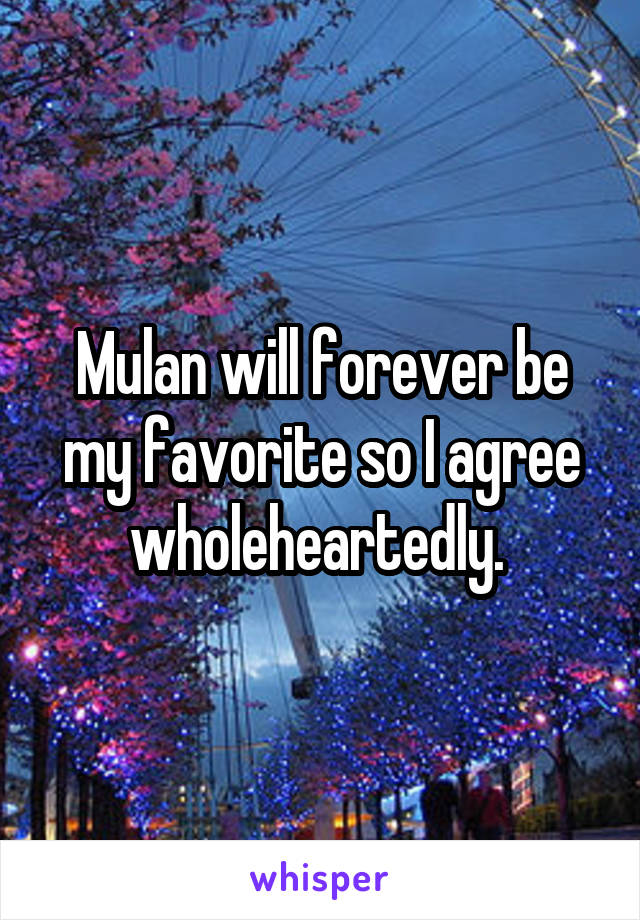 Mulan will forever be my favorite so I agree wholeheartedly. 