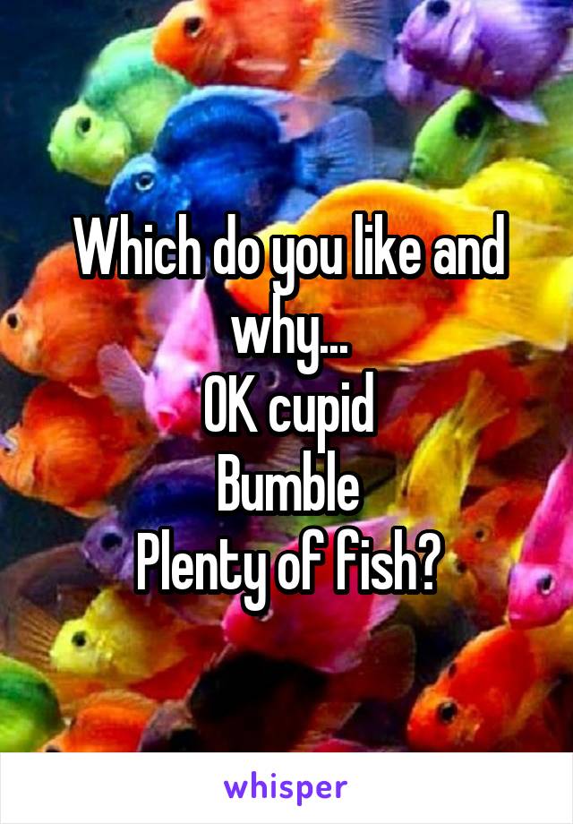 Which do you like and why...
OK cupid
Bumble
Plenty of fish?