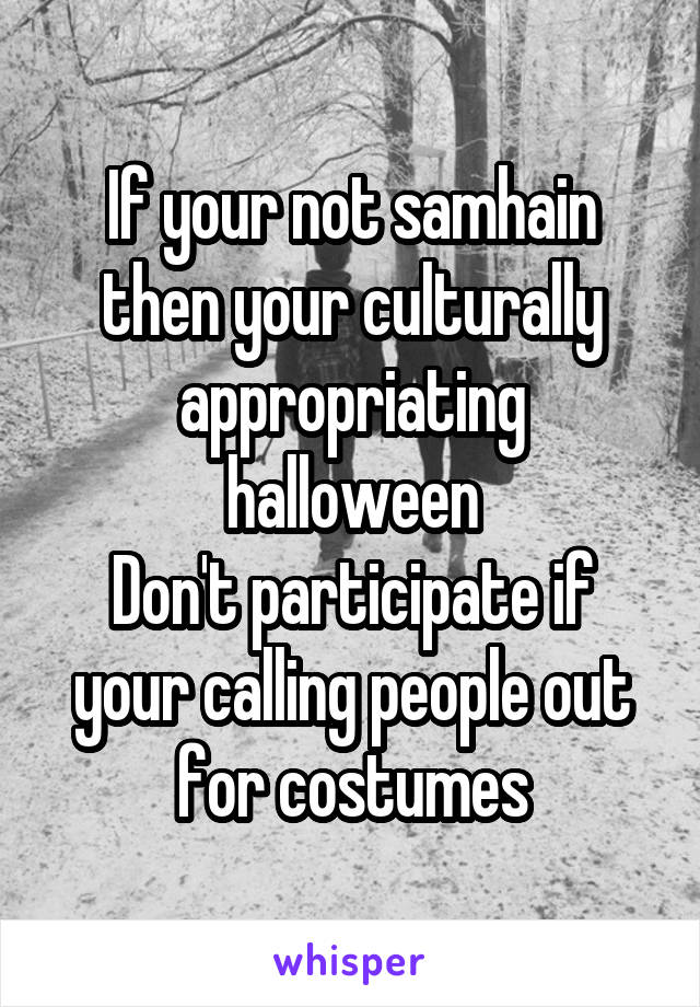 If your not samhain then your culturally appropriating halloween
Don't participate if your calling people out for costumes