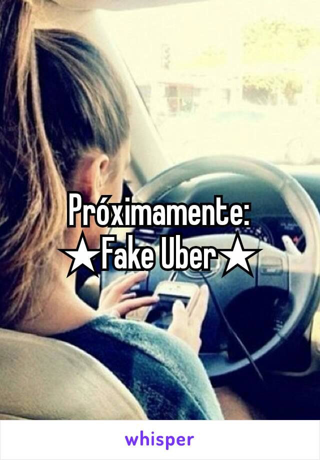 Próximamente:
★Fake Uber★