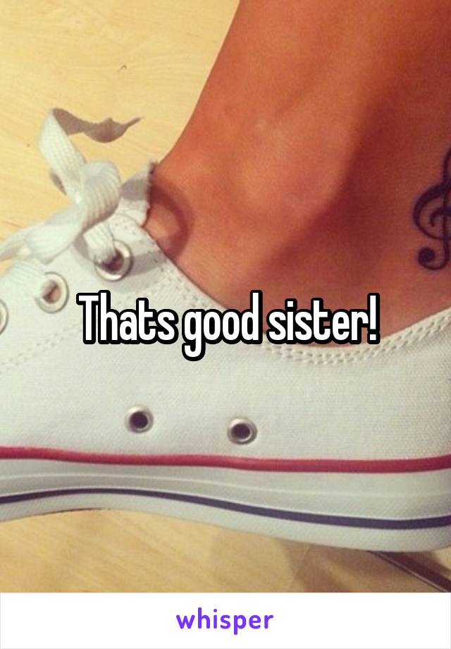 Thats good sister!