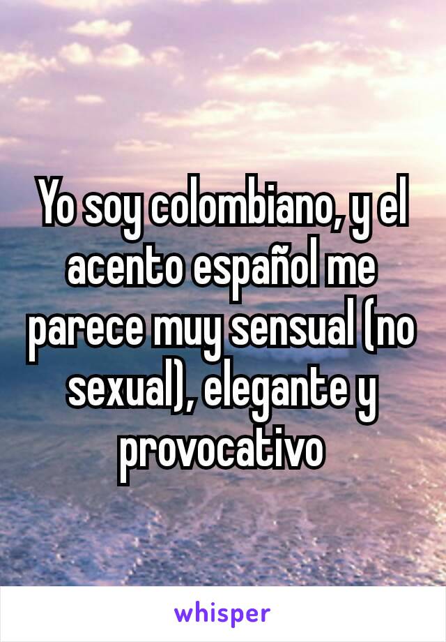 Yo soy colombiano, y el acento español me parece muy sensual (no sexual), elegante y provocativo