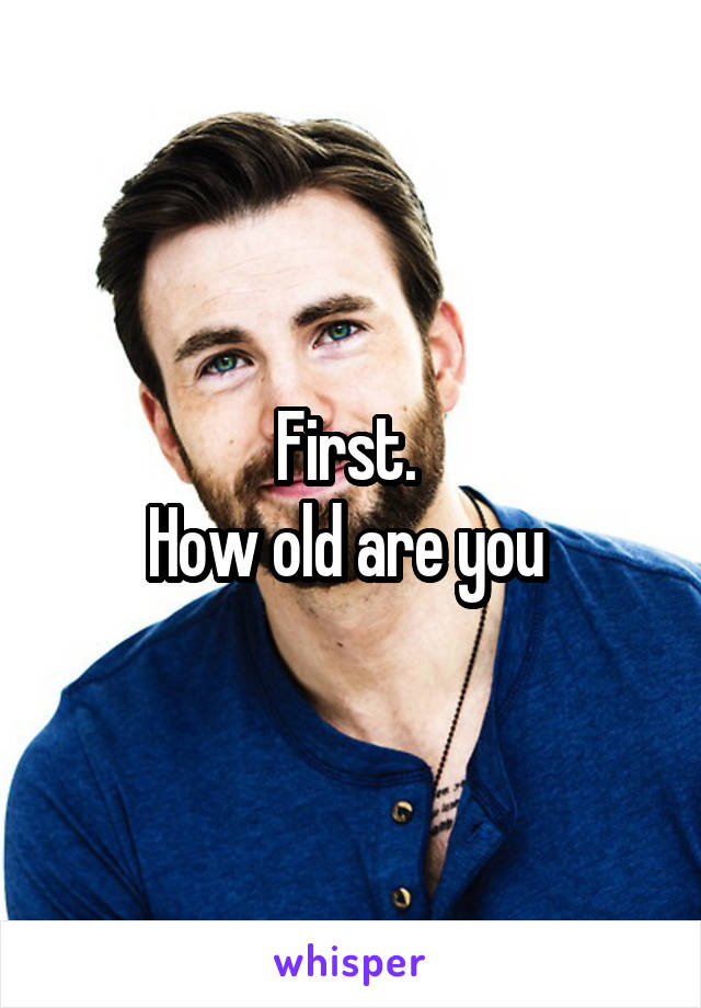 First. 
How old are you 