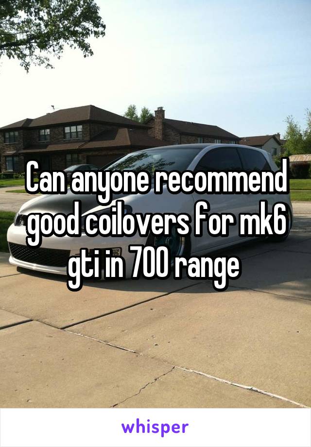 Can anyone recommend good coilovers for mk6 gti in 700 range 