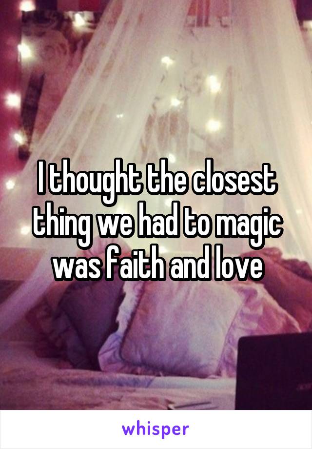 I thought the closest thing we had to magic was faith and love