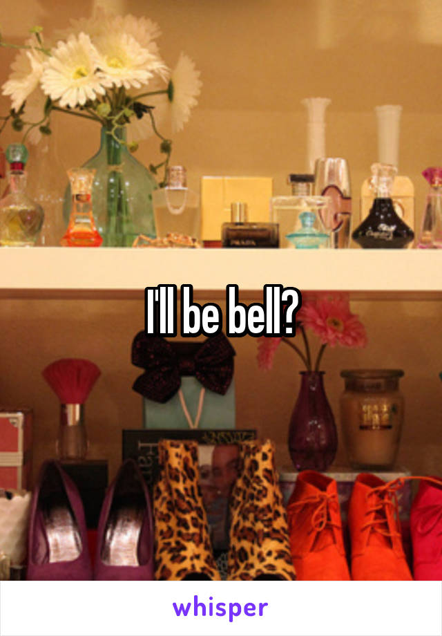 I'll be bell?
