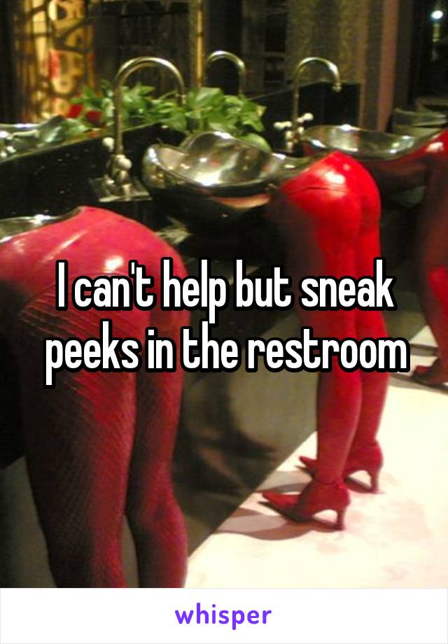 I can't help but sneak peeks in the restroom