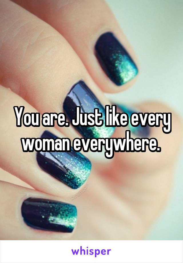 You are. Just like every woman everywhere. 
