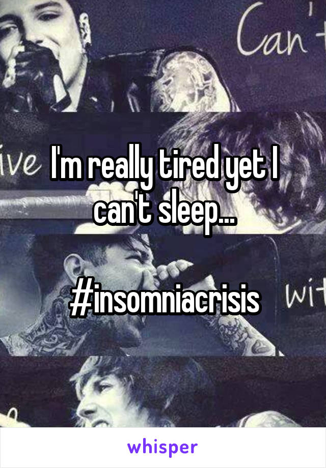 I'm really tired yet I can't sleep...

#insomniacrisis