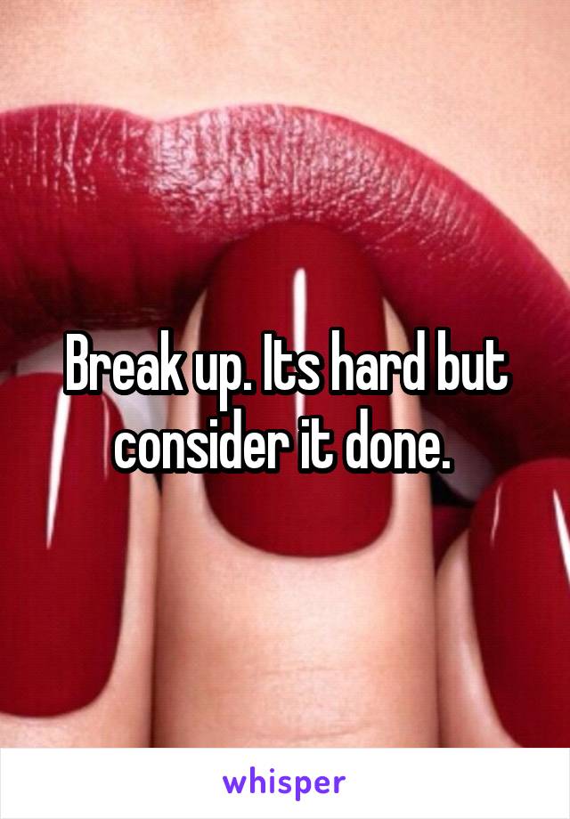 Break up. Its hard but consider it done. 